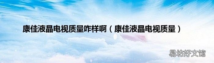 康佳液晶电视质量 康佳液晶电视质量咋样啊