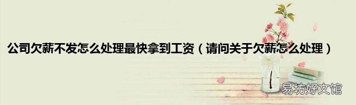 请问关于欠薪怎么处理 公司欠薪不发怎么处理最快拿到工资