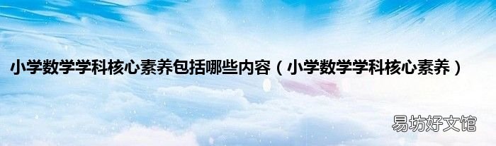小学数学学科核心素养 小学数学学科核心素养包括哪些内容