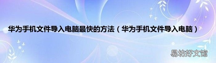 华为手机文件导入电脑 华为手机文件导入电脑最快的方法