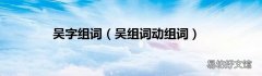 吴组词动组词 吴字组词