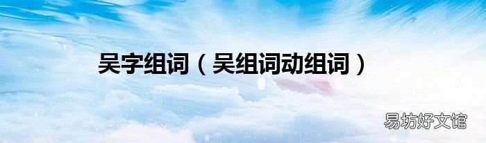 吴组词动组词 吴字组词
