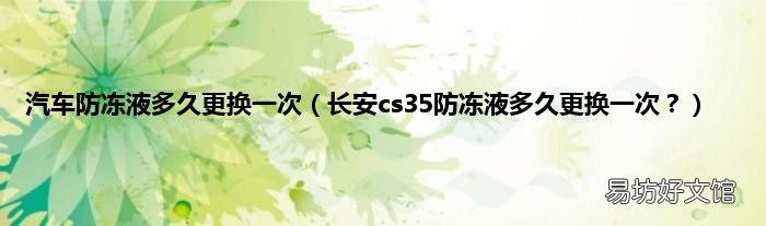 长安cs35防冻液多久更换一次? 汽车防冻液多久更换一次