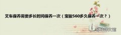 宝骏560多久保养一次？ 叉车保养需要多长时间保养一次