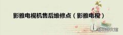 影雅电视 影雅电视机售后维修点