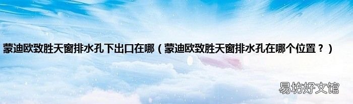 蒙迪欧致胜天窗排水孔在哪个位置？ 蒙迪欧致胜天窗排水孔下出口在哪