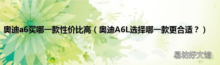 奥迪A6L选择哪一款更合适？ 奥迪a6买哪一款性价比高