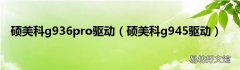 硕美科g945驱动 硕美科g936pro驱动