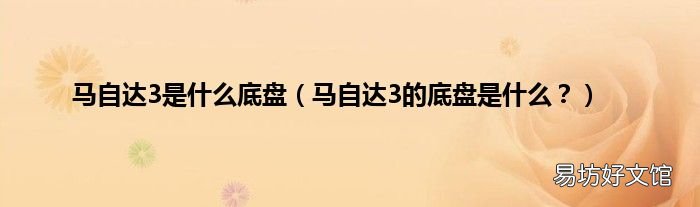 马自达3的底盘是什么? 马自达3是什么底盘