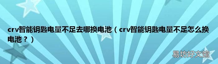 crv智能钥匙电量不足怎么换电池? crv智能钥匙电量不足去哪换电池