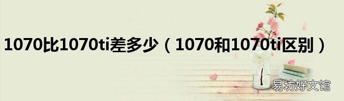 1070和1070ti区别 1070比1070ti差多少