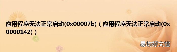 0x0000142 應(yīng)用程序無法正常啟動(dòng) 應(yīng)用程序無法正常啟動(dòng)(0x00007b)