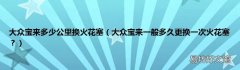 大众宝来一般多久更换一次火花塞？ 大众宝来多少公里换火花塞