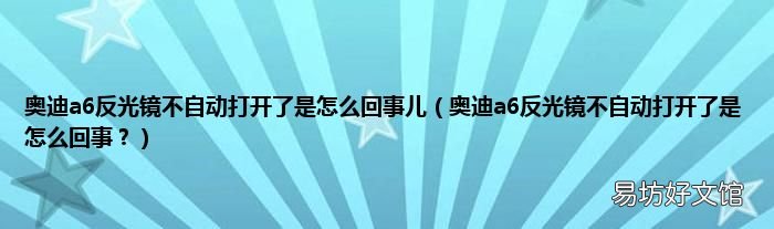 奥迪a6反光镜不自动打开了是怎么回事？ 奥迪a6反光镜不自动打开了是怎么回事儿