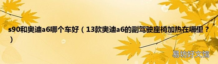 13款奥迪a6的副驾驶座椅加热在哪里? s90和奥迪a6哪个车好