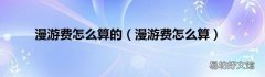 漫游费怎么算 漫游费怎么算的