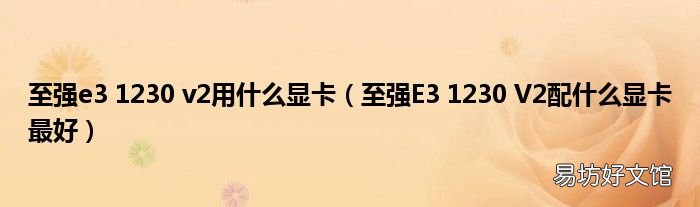 至强E3 1230 V2配什么显卡最好 至强e3 1230 v2用什么显卡