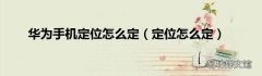 定位怎么定 华为手机定位怎么定