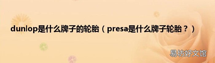 presa是什么牌子轮胎？ dunlop是什么牌子的轮胎