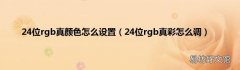 24位rgb真彩怎么调 24位rgb真颜色怎么设置