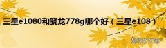 三星e108 三星e1080和骁龙778g哪个好