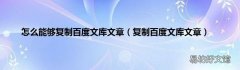 复制百度文库文章 怎么能够复制百度文库文章