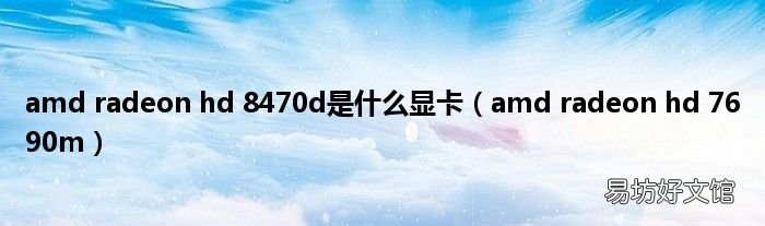 amd radeon hd 7690m amd radeon hd 8470d是什么显卡