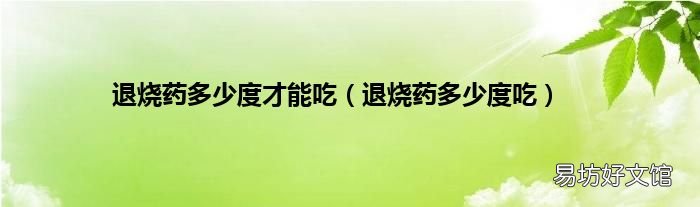 退烧药多少度吃 退烧药多少度才能吃