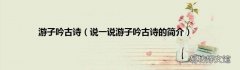 说一说游子吟古诗的简介 游子吟古诗