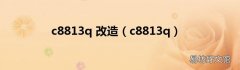 c8813q c8813q 改造