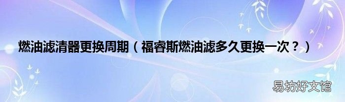 福睿斯燃油滤多久更换一次? 燃油滤清器更换周期