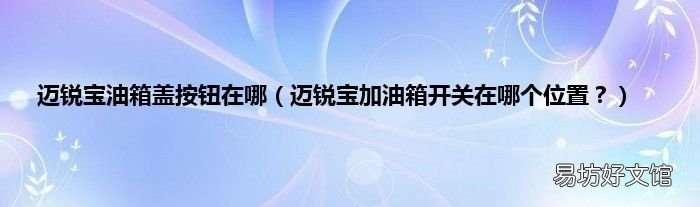 迈锐宝加油箱开关在哪个位置? 迈锐宝油箱盖按钮在哪