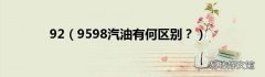 9598汽油有何区别？ 92