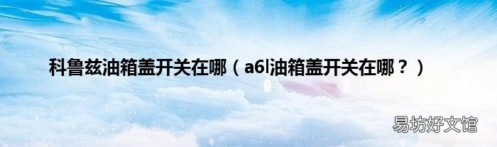 a6l油箱盖开关在哪？ 科鲁兹油箱盖开关在哪