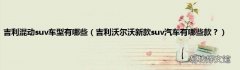 吉利沃尔沃新款suv汽车有哪些款？ 吉利混动suv车型有哪些