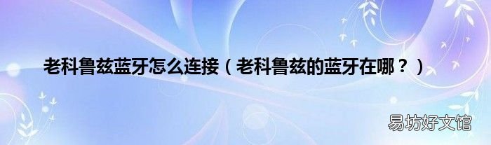 老科鲁兹的蓝牙在哪? 老科鲁兹蓝牙怎么连接