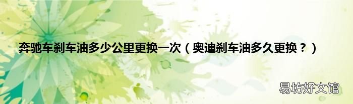 奥迪刹车油多久更换? 奔驰车刹车油多少公里更换一次