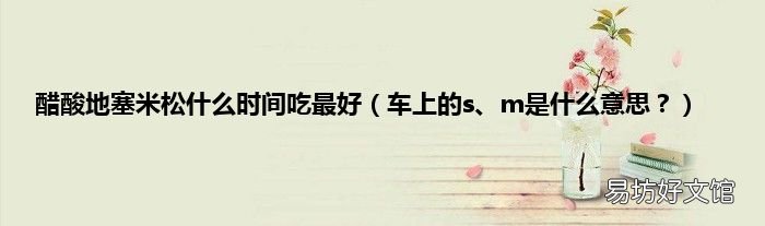 车上的s、m是什么意思？ 醋酸地塞米松什么时间吃最好