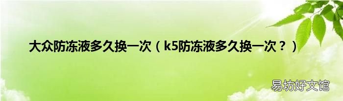k5防冻液多久换一次? 大众防冻液多久换一次