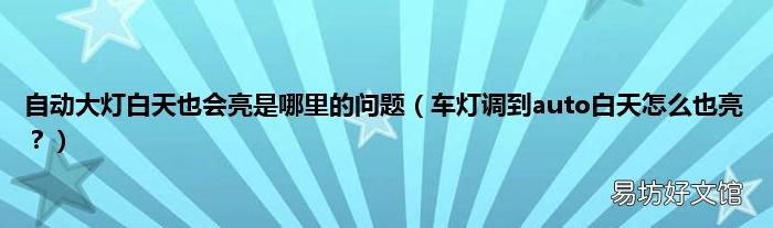 车灯调到auto白天怎么也亮? 自动大灯白天也会亮是哪里的问题