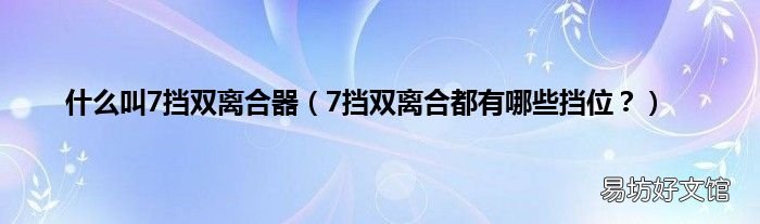 7擋雙離合都有哪些擋位？ 什么叫7擋雙離合器