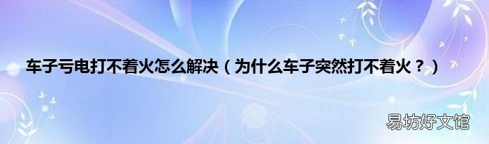 为什么车子突然打不着火? 车子亏电打不着火怎么解决