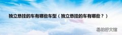 独立悬挂的车有哪些？ 独立悬挂的车有哪些车型