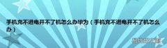 手机充不进电开不了机怎么办 手机充不进电开不了机怎么办华为