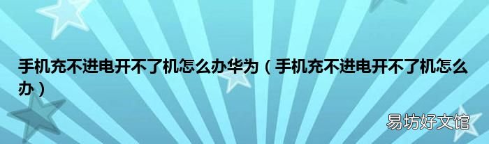 手机充不进电开不了机怎么办 手机充不进电开不了机怎么办华为