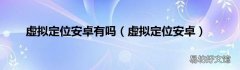 虚拟定位安卓 虚拟定位安卓有吗