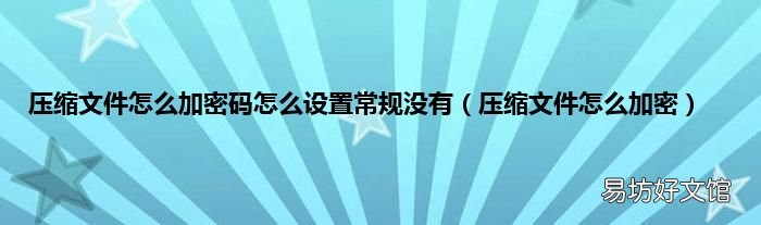 压缩文件怎么加密 压缩文件怎么加密码怎么设置常规没有