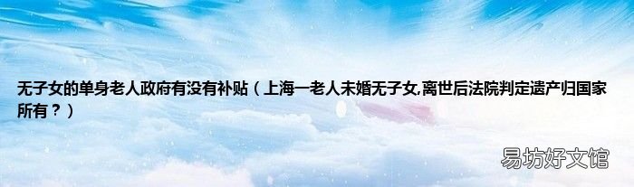 上海一老人未婚无子女,离世后法院判定遗产归国家所有? 无子女的单身老人政府有没有补贴