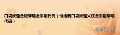 谁给我口袋妖怪火红金手指穿墙代码 口袋妖怪金版穿墙金手指代码