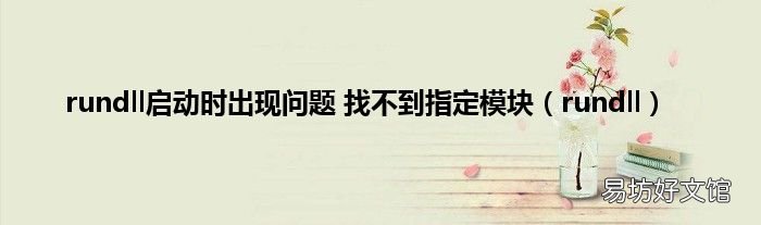 rundll rundll启动时出现问题 找不到指定模块